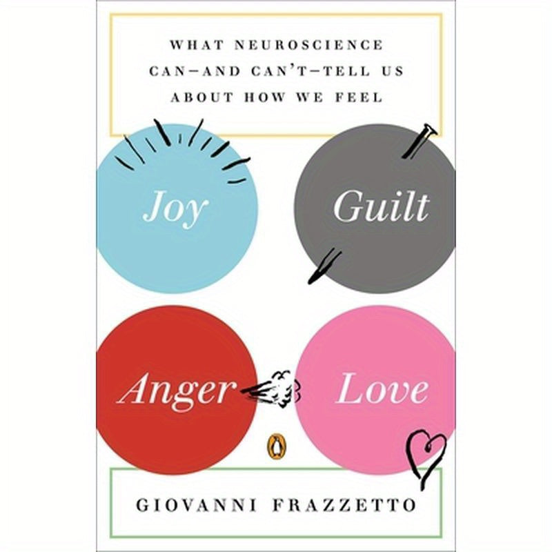 Joy, Guilt, Anger, Love: What Neuroscience Can--and Can't--Tell Us About How We Feel