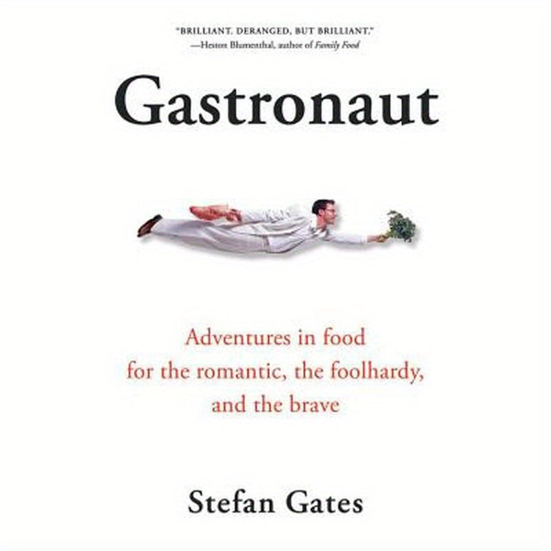 Gastronaut: Adventures in Food for the Romantic, the Foolhardy, and the Brave