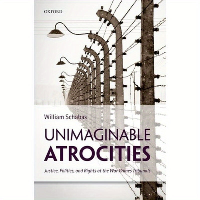 Unimaginable Atrocities: Justice, Politics, and Rights at the War Crimes Tribunals