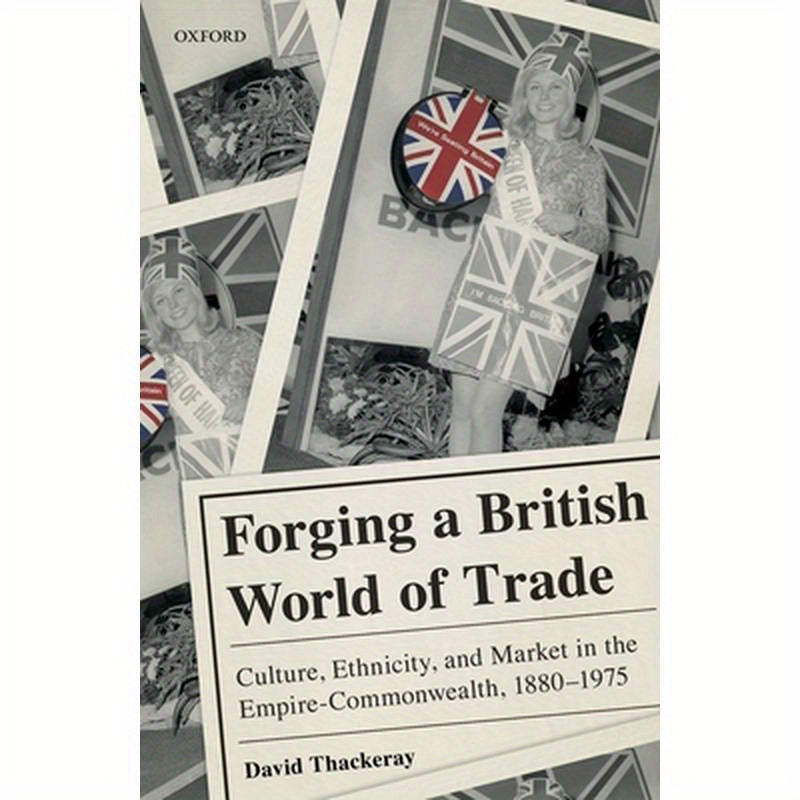 Forging a British World of Trade: Culture, Ethnicity, and Market in the Empire-Commonwealth, 1880-1975