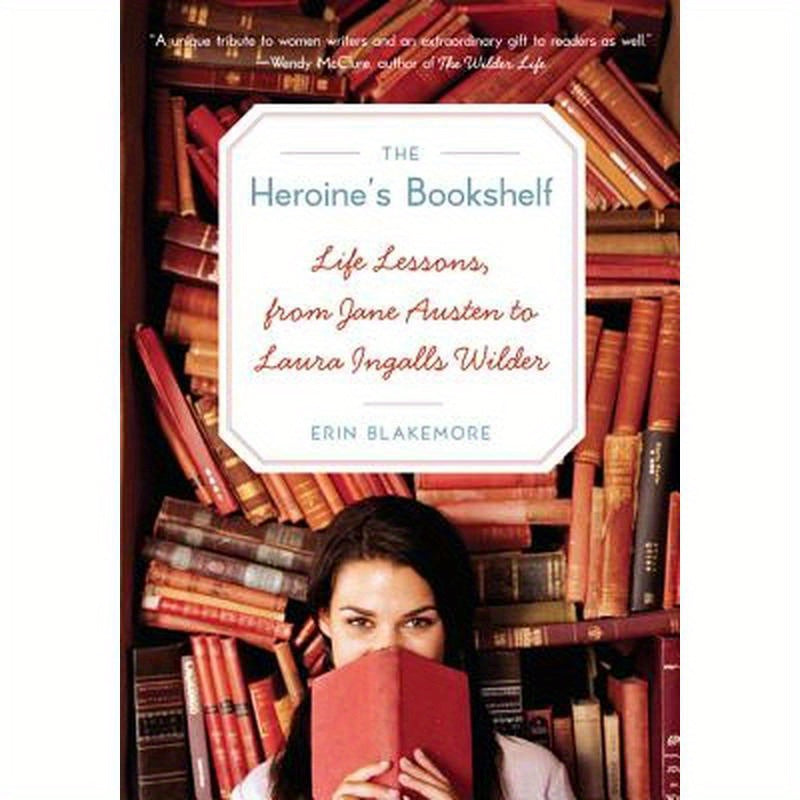 The Heroine's Bookshelf: Life Lessons, from Jane Austen to Laura Ingalls Wilder