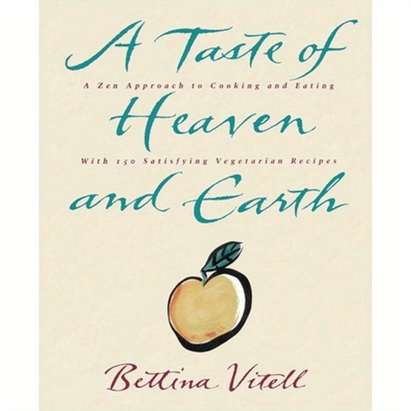 A Taste of Heaven and Earth: A Zen Approach to Cooking and Eating with 150 Satisfying Vegetarian Recipes