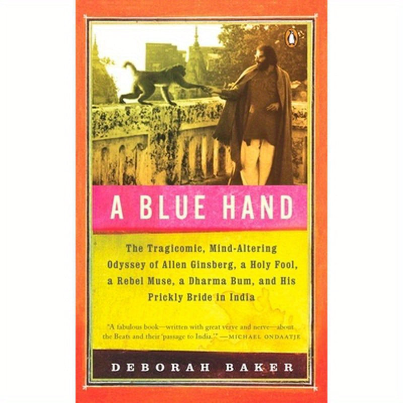 A Blue Hand: The Tragicomic, Mind-Altering Odyssey of Allen Ginsberg, a Holy Fool, a Lost Muse, a Dharma Bum, and His Prickly Bride in India