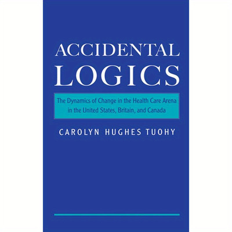 Accidental Logics: The Dynamics of Change in the Health Care Arena in the United States, Britain, and Canada