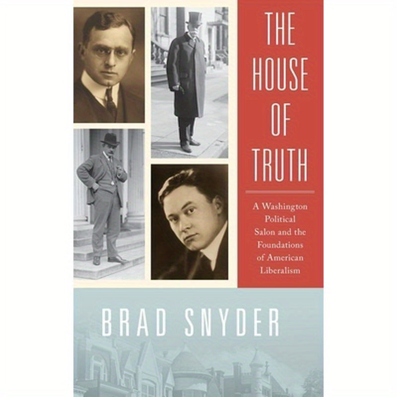 House of Truth: A Washington Political Salon and the Foundations of American Liberalism