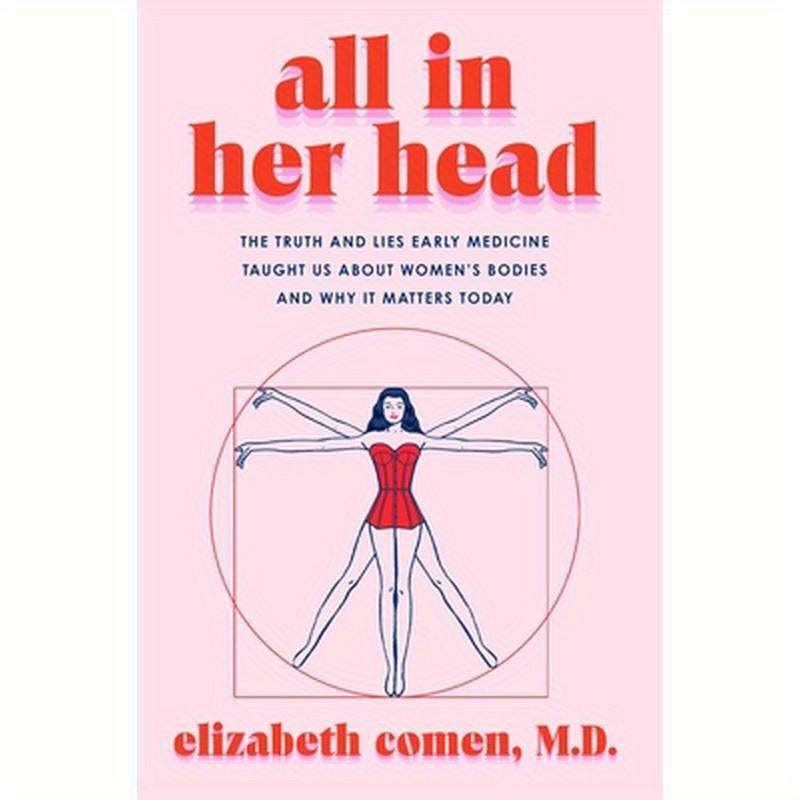 All in Her Head: The Truth and Lies Early Medicine Taught Us about Women's Bodies and Why It Matters Today