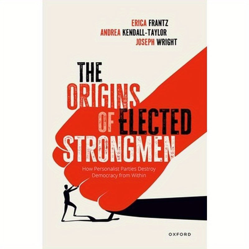 The Origins of Elected Strongmen: How Personalist Parties Destroy Democracy from Within
