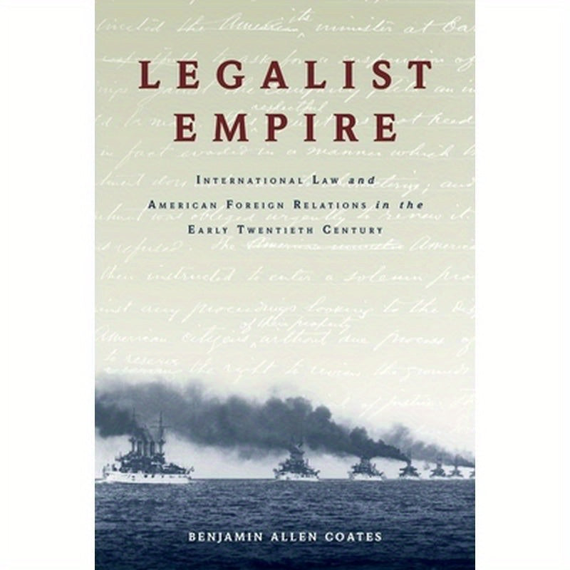 Legalist Empire: International Law and American Foreign Relations in the Early Twentieth Century
