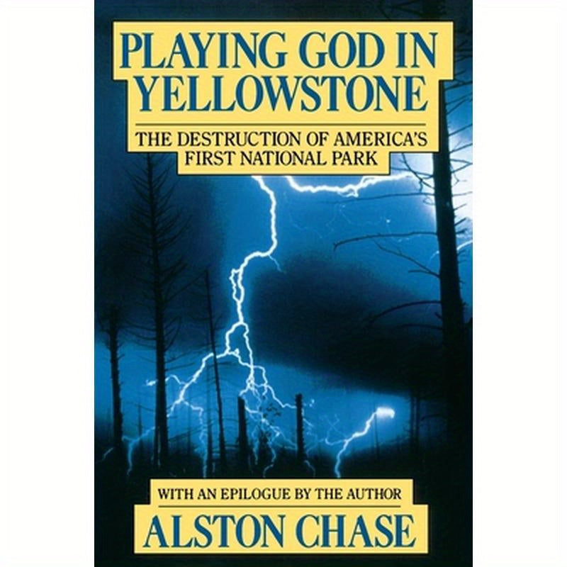 Playing God in Yellowstone: The Destruction of American (Ameri)Ca's First National Park