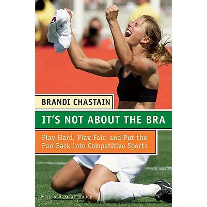 It's Not about the Bra: Play Hard, Play Fair, and Put the Fun Back Into Competitive Sports