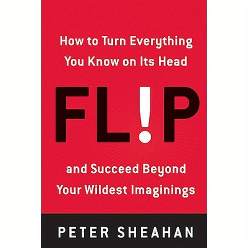 Flip: How to Turn Everything You Know on Its Head--And Succeed Beyond Your Wildest Imaginings