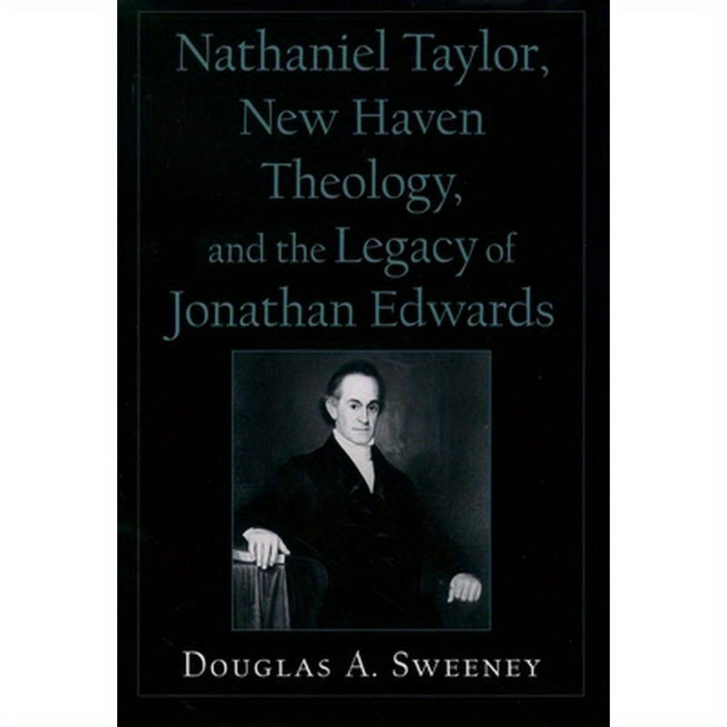 Nathaniel Taylor, New Haven Theology, and the Legacy of Jonathan Edwards