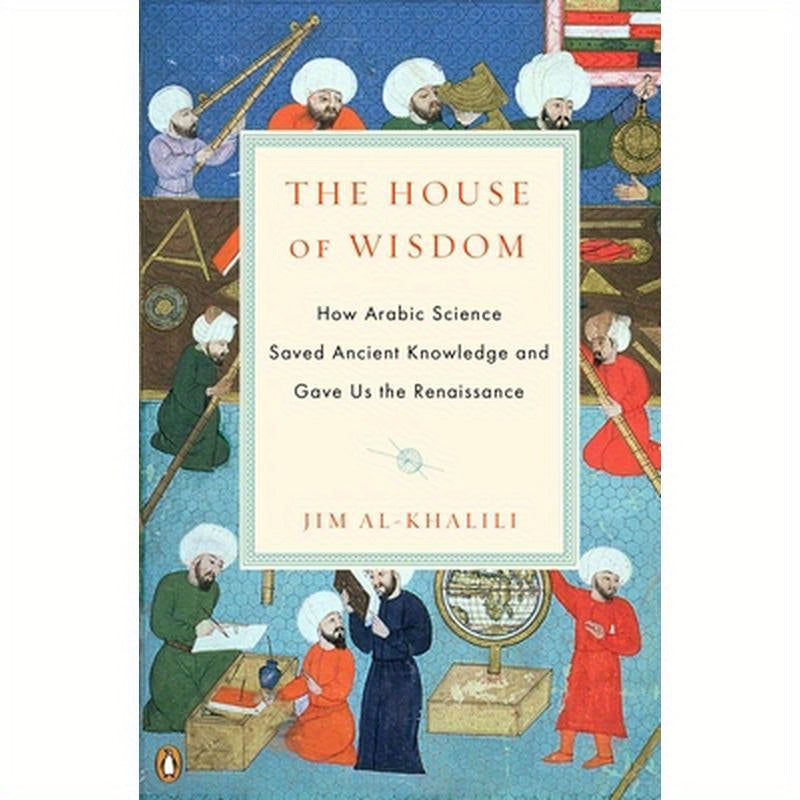 The House of Wisdom: How Arabic Science Saved Ancient Knowledge and Gave Us the Renaissance