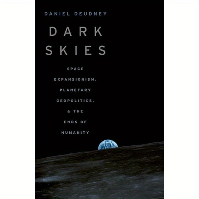 Dark Skies: Space Expansionism, Planetary Geopolitics, and the Ends of Humanity