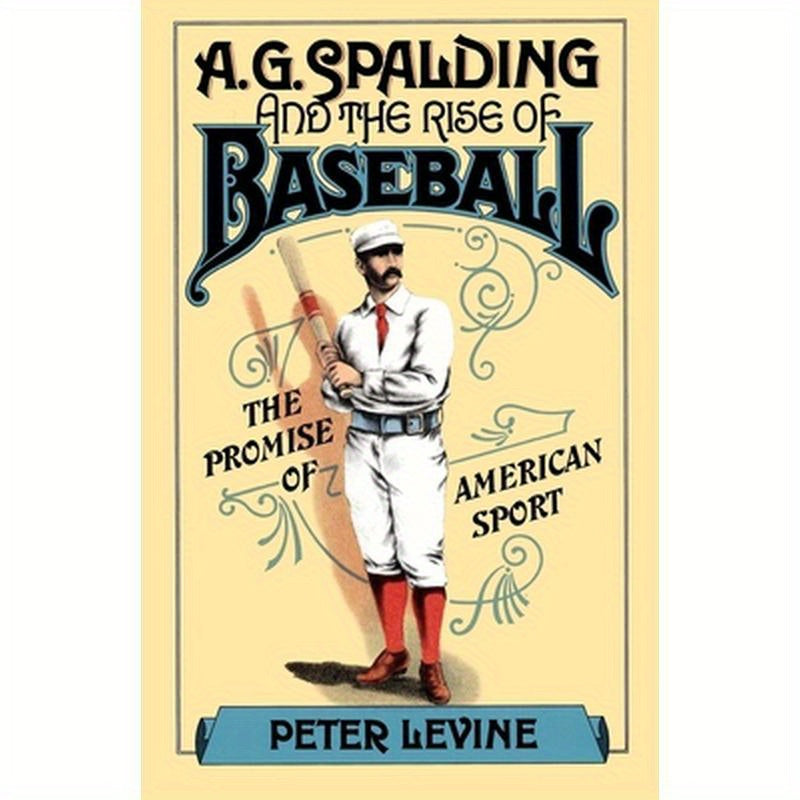A. G. Spalding and the Rise of Baseball: The Promise of American Sport