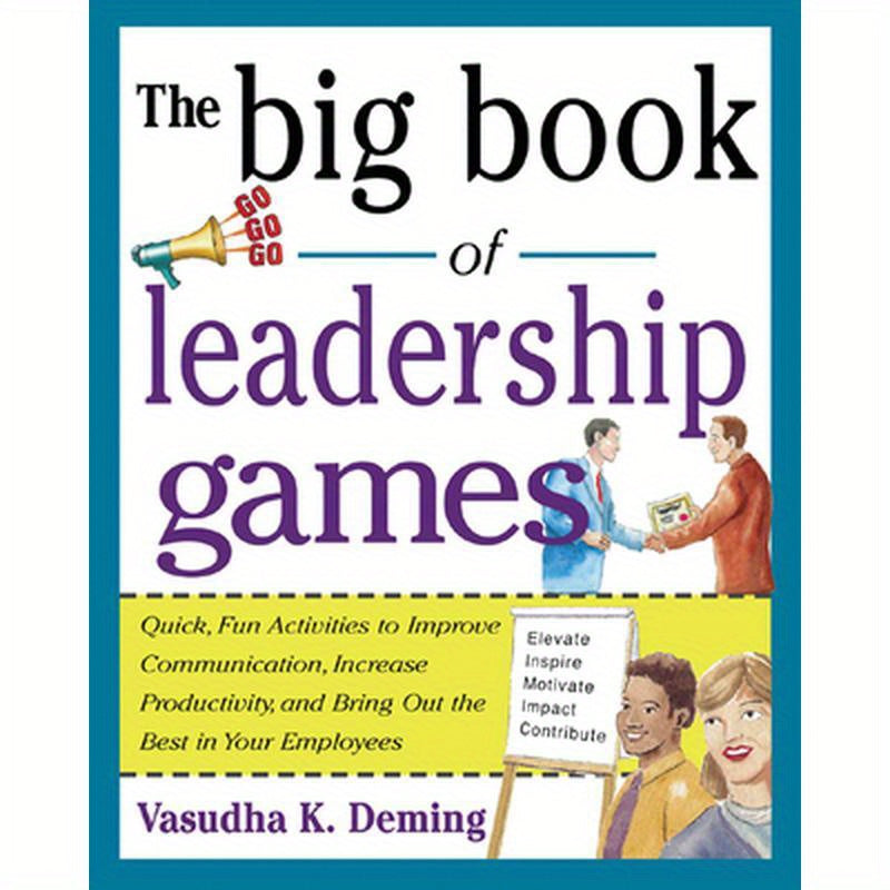 The Big Book of Leadership Games: Quick, Fun Activities to Improve Communication, Increase Productivity, and Bring Out the Best in Employees: Quick, F