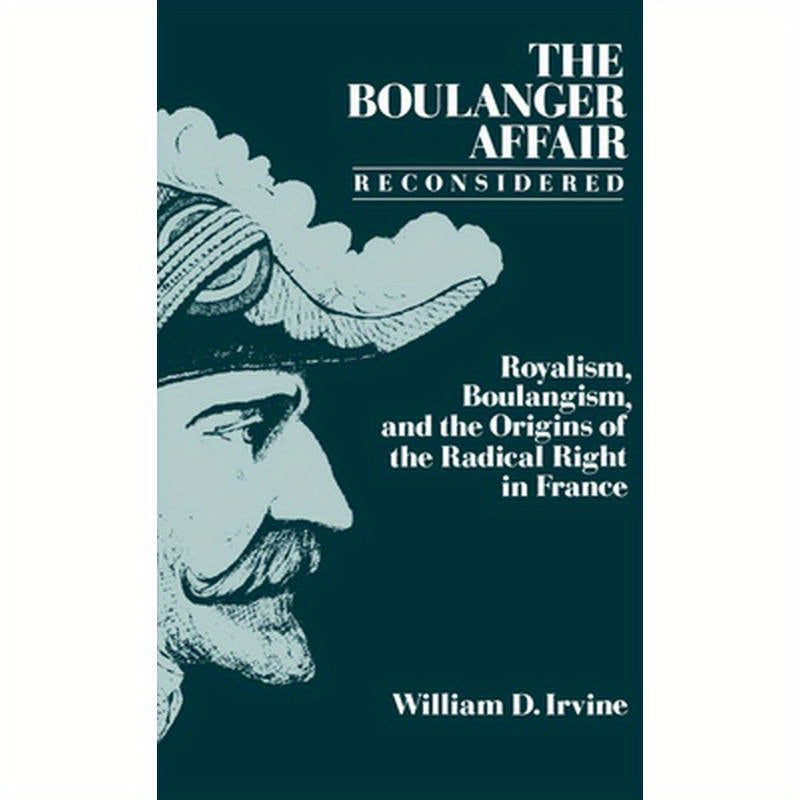 The Boulanger Affair Reconsidered: Royalism, Boulangism, and the Origins of the Radical Right in France