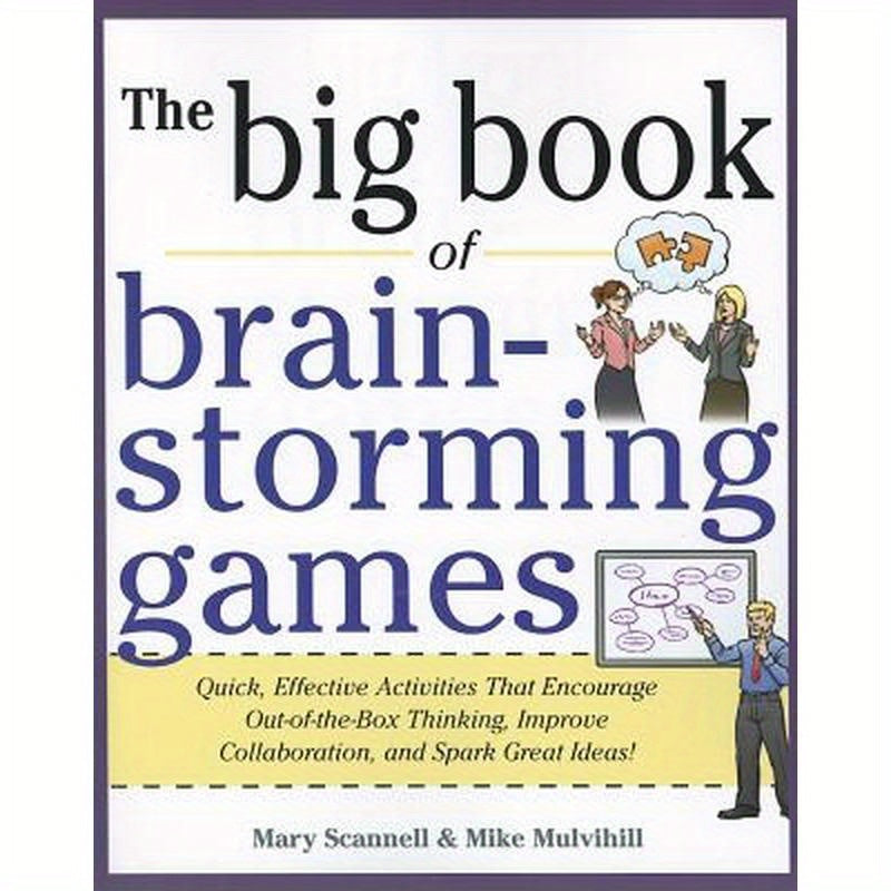 Big Book of Brainstorming Games: Quick, Effective Activities That Encourage Out-Of-The-Box Thinking, Improve Collaboration, and Spark Great Ideas!
