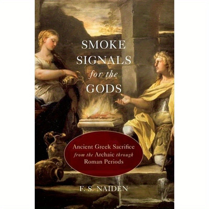 Smoke Signals for the Gods: Ancient Greek Sacrifice from the Archaic through the Roman Periods