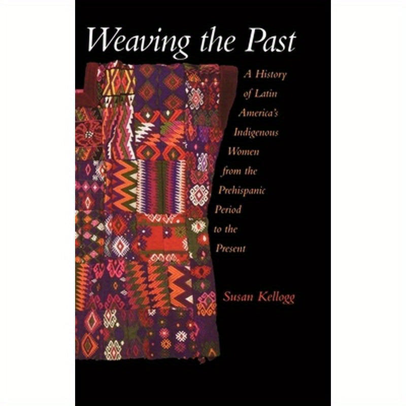 Weaving the Past: A History of Latin America's Indigenous Women from the Prehispanic Period to the Present