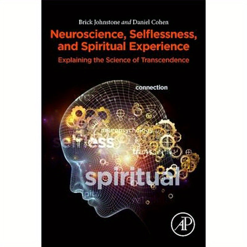 Neuroscience, Selflessness, and Spiritual Experience: Explaining the Science of Transcendence