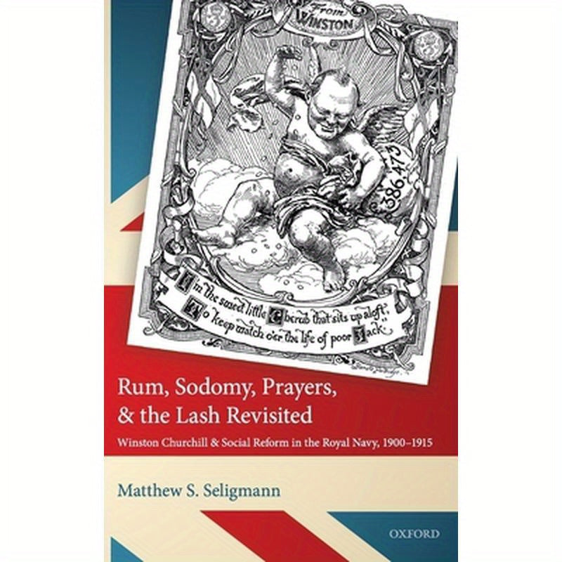 Rum, Sodomy, Prayers, and the Lash Revisited: Winston Churchill and Social Reform in the Royal Navy, 1900-1915