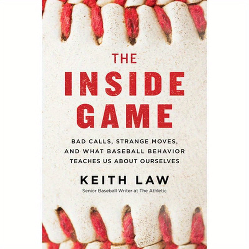 The Inside Game: Bad Calls, Strange Moves, and What Baseball Behavior Teaches Us about Ourselves