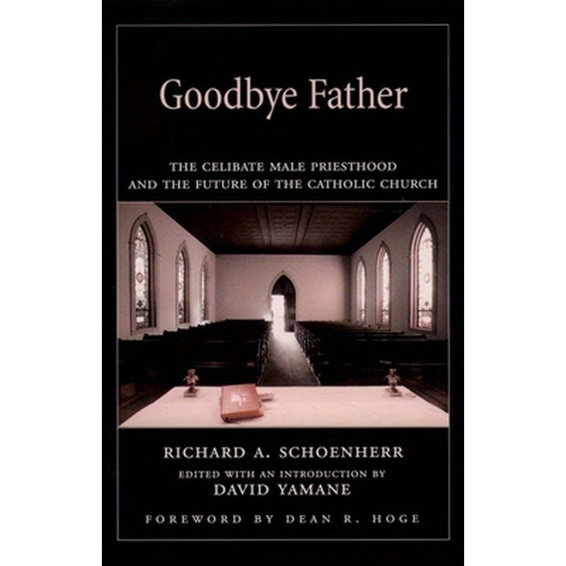 Goodbye Father: The Celibate Male Priesthood and the Future of the Catholic Church