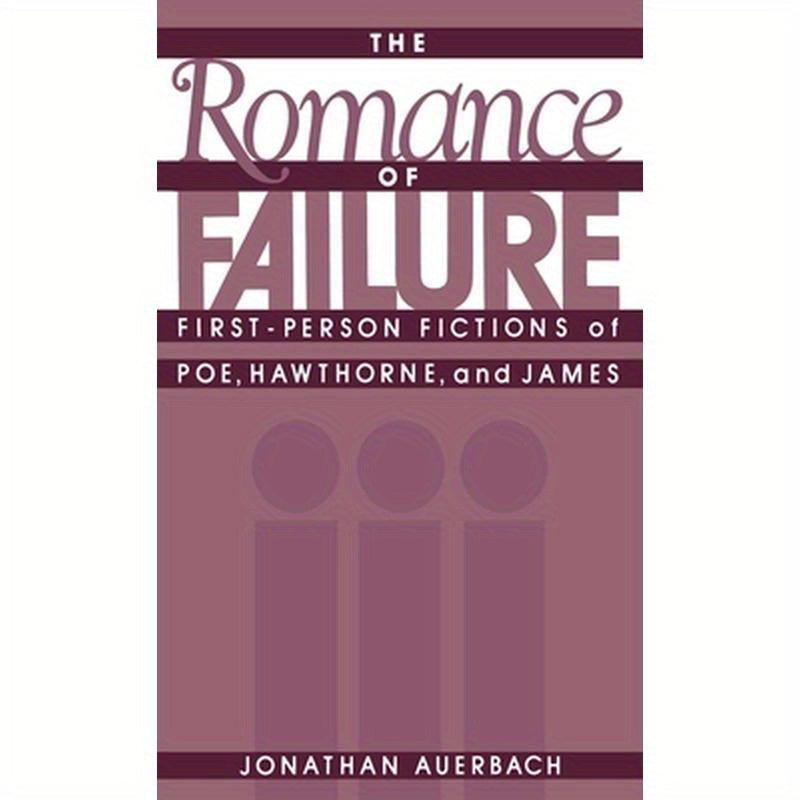 The Romance of Failure: First-Person Fictions of Poe, Hawthorne, and James