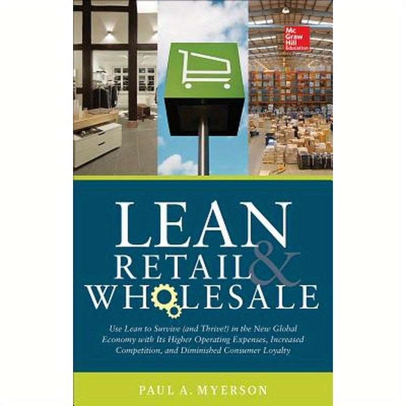 Lean Retail and Wholesale: Use Lean to Survive (and Thrive!) in the New Global Economy with Its Higher Operating Expenses, Increase Competition, and D