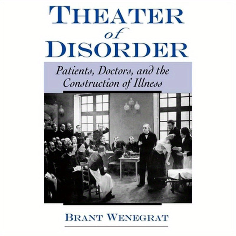 Theater of Disorder: Patients, Doctors, and the Construction of Illness