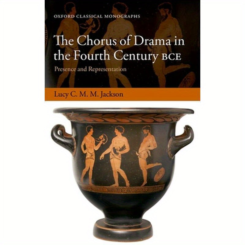 Chorus of Drama in the Fourth Century Bce: Presence and Representation