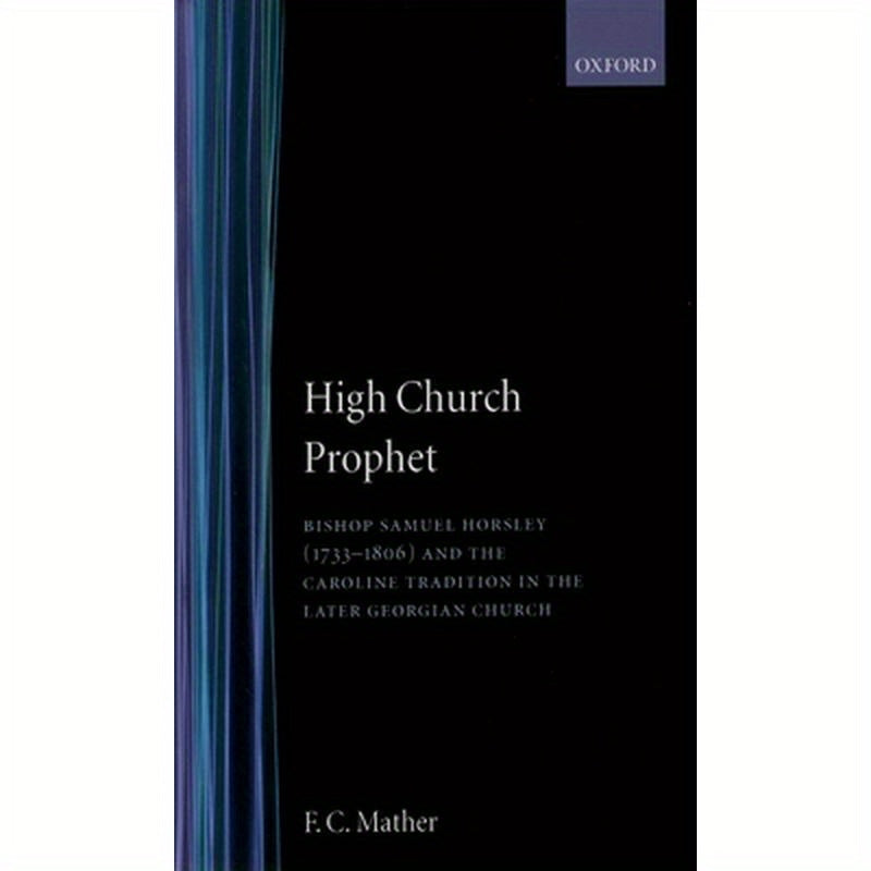 High Church Prophet: Bishop Samuel Horsley (1733-1806) and the Caroline Tradition in the Later Georgian Church