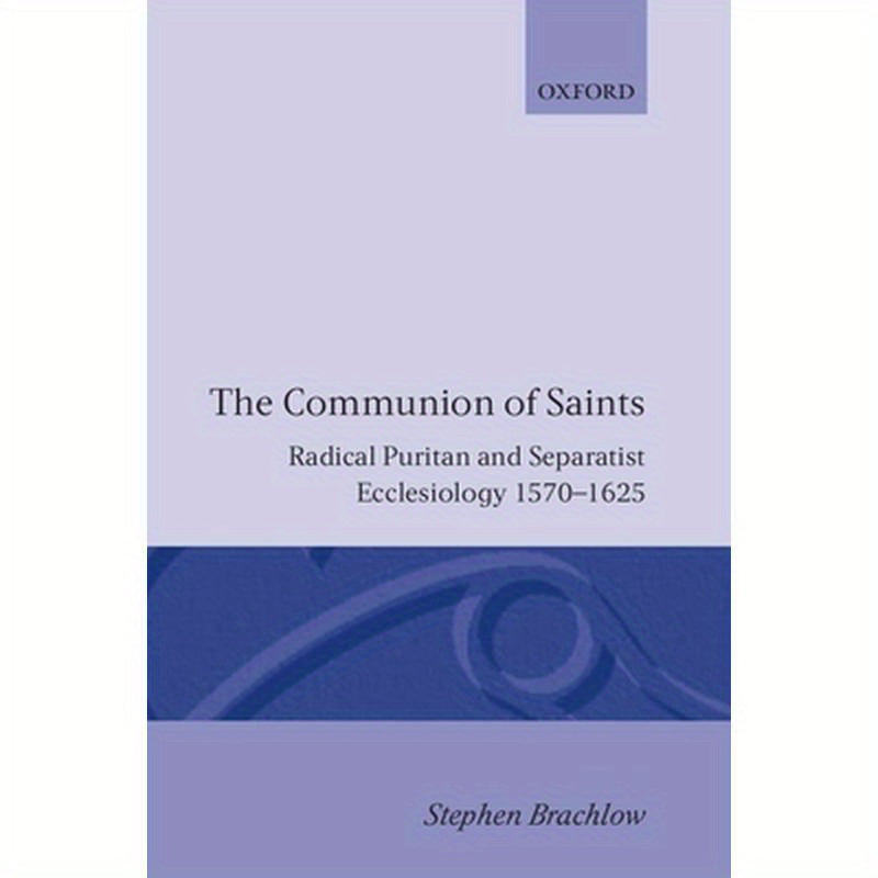 The Communion of Saints: Radical Puritan and Separatist Ecclesiology 1570-1625