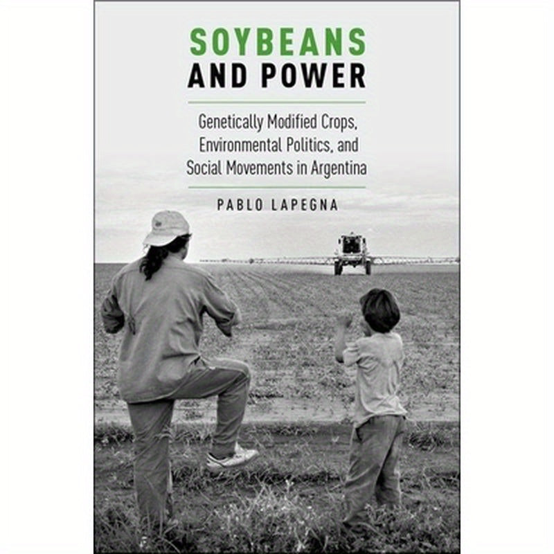 Soybeans and Power: Genetically Modified Crops, Environmental Politics, and Social Movements in Argentina