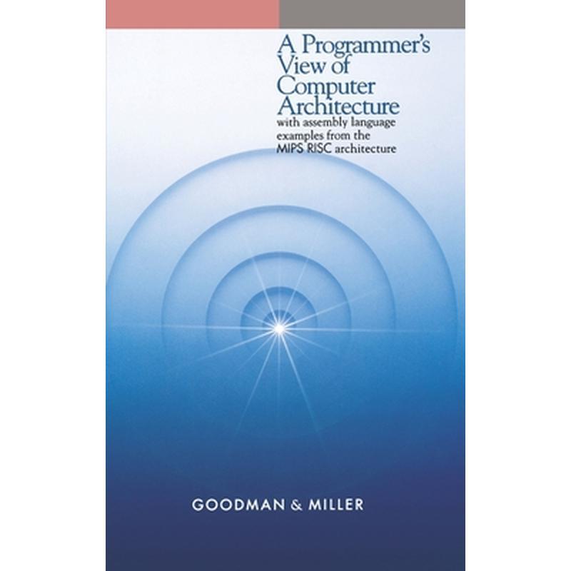 A Programmer's View of Computer Architecture: With Assembly Language Examples from the MIPS RISC Architecture