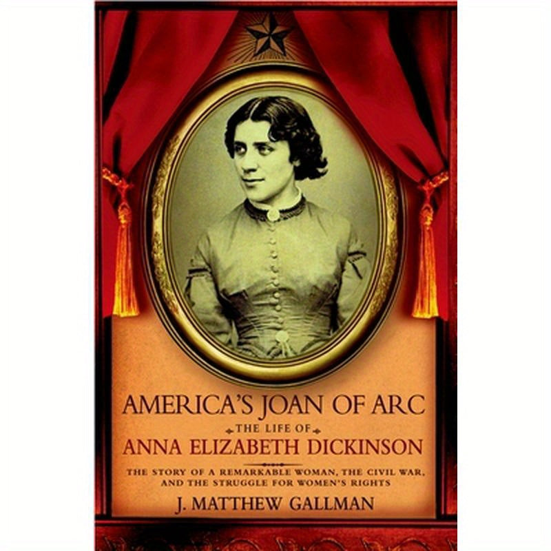 America's Joan of Arc: The Life of Anna Elizabeth Dickinson