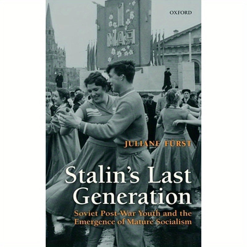 Stalin's Last Generation: Soviet Post-War Youth and the Emergence of Mature Socialism