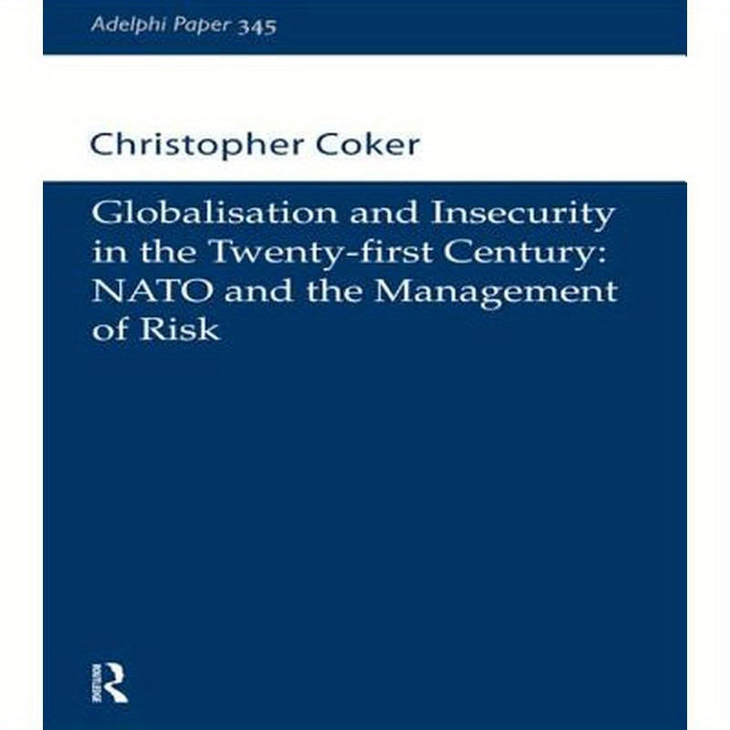 Globalisation and Insecurity in the Twenty-First Century: NATO and the Management of Risk