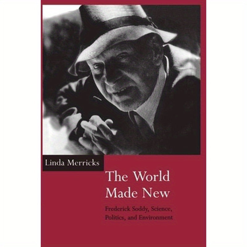 The World Made New: Frederick Soddy, Science, Politics, and Environment