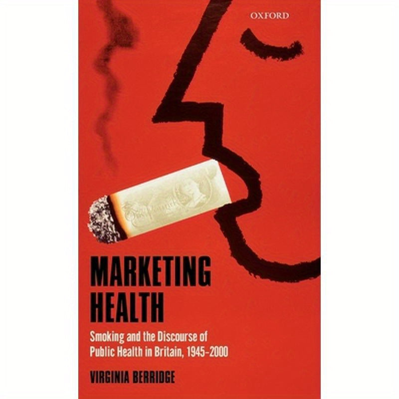 Marketing Health: Smoking and the Discourse of Public Health in Britain, 1945-2000