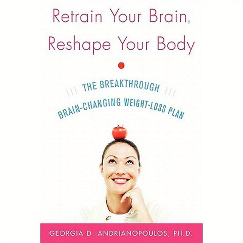 Retrain Your Brain, Reshape Your Body: The Breakthrough Brain-Changing Weight-Loss Plan