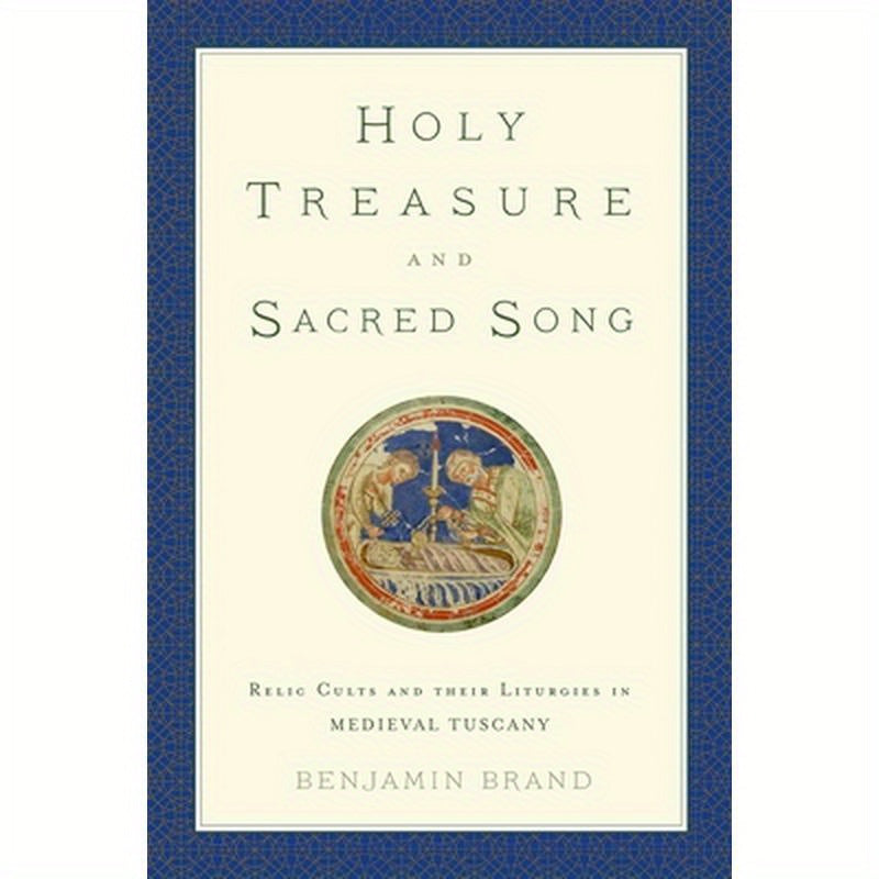 Holy Treasure and Sacred Song: Relic Cults and Their Liturgies in Medieval Tuscany