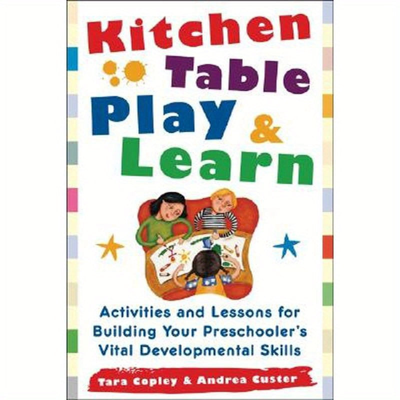 Kitchen Table Play & Learn: Activities and Lessons for Building Your Preschooler's Vital Developmental Skills