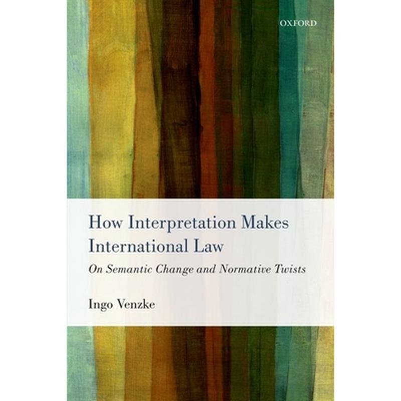 How Interpretation Makes International Law: On Semantic Change and Normative Twists