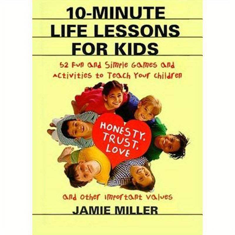10-Minute Life Lessons for Kids: 52 Fun and Simple Games and Activities to Teach Your Child Honesty, Trust, Love, and Other Important Values