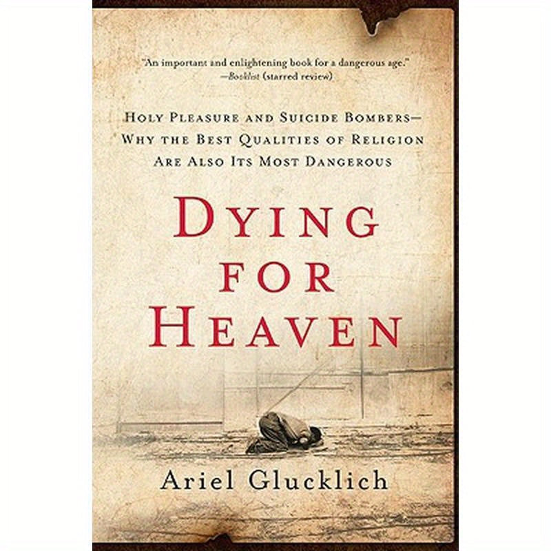 Dying for Heaven: Holy Pleasure and Suicide Bombers--Why the Best Qualities of Religion Are Also Its Most Dangerous