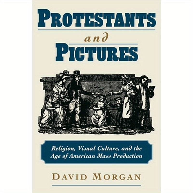Protestants and Pictures: Religion, Visual Culture, and the Age of American Mass Production