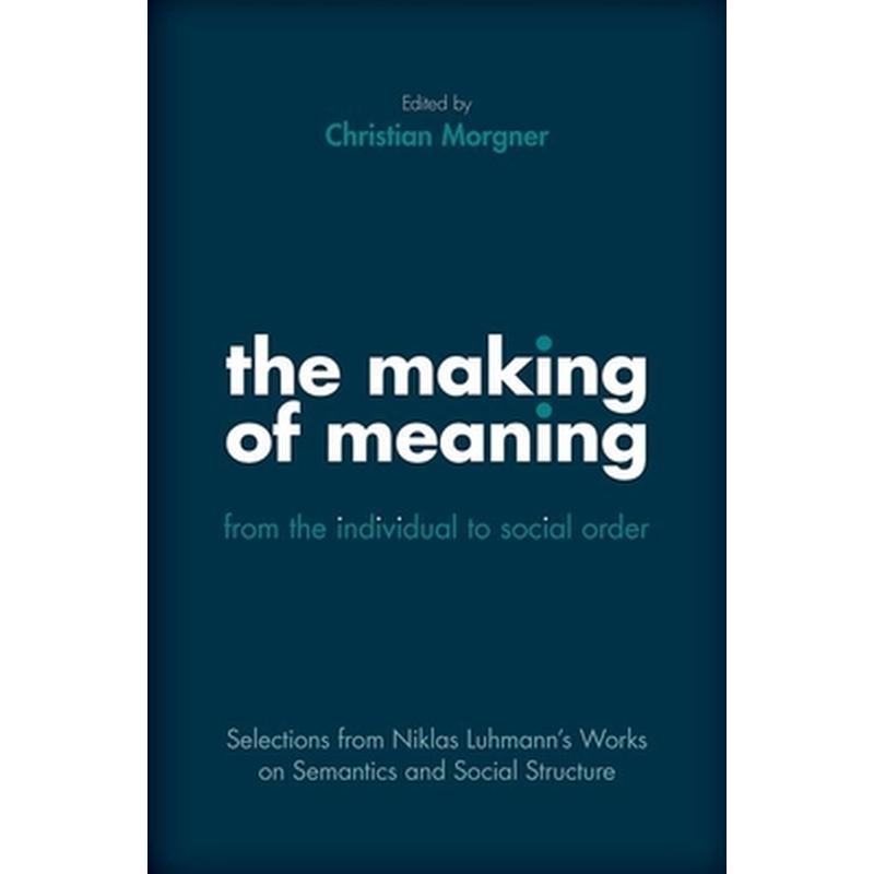 Making of Meaning: From the Individual to Social Order: Selections from Niklas Luhmann's Works on Semantic and Social Structure