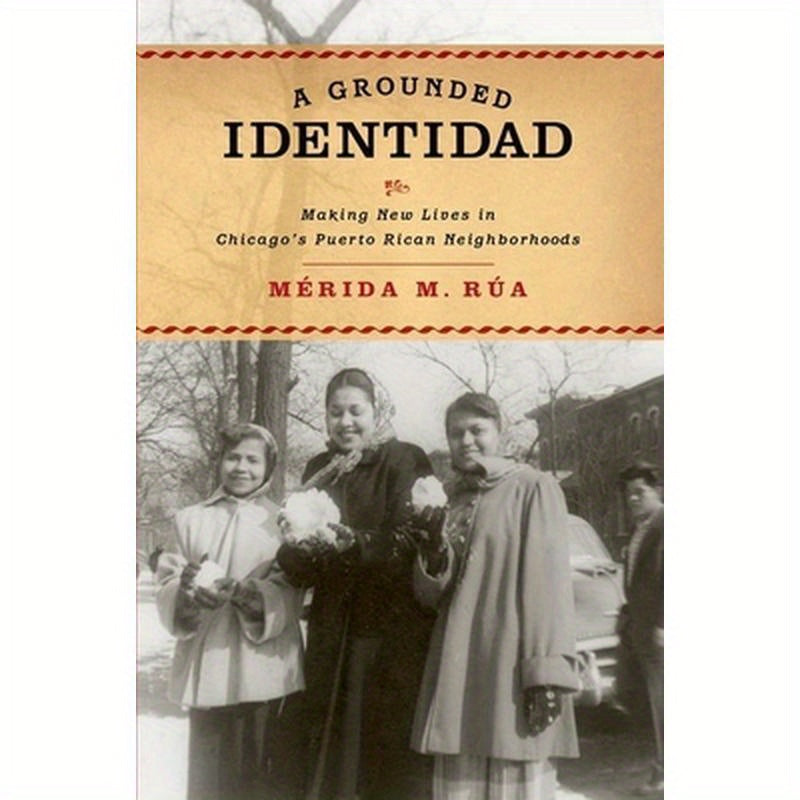 Grounded Identidad: Making New Lives in Chicago's Puerto Rican Neighborhoods